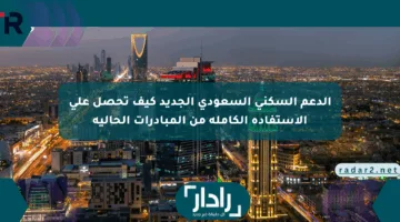 الدعم السكني السعودي الجديد كيف تحصل على الاستفادة الكاملة من المبادرات الحالية